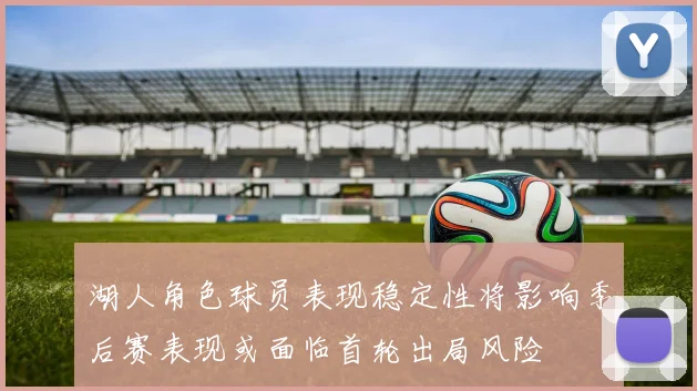 湖人角色球员表现稳定性将影响季后赛表现或面临首轮出局风险