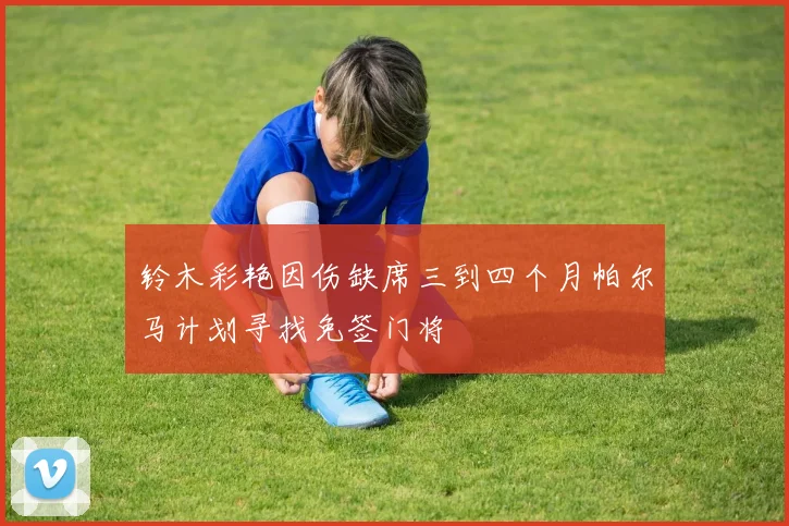 铃木彩艳因伤缺席三到四个月帕尔马计划寻找免签门将