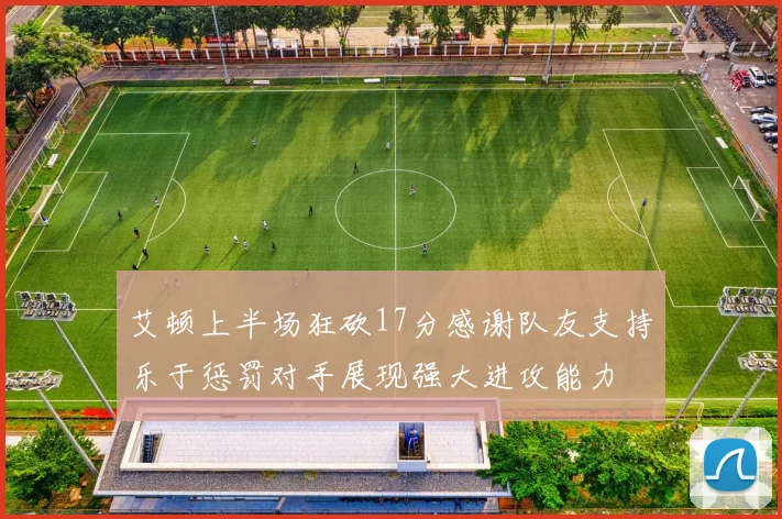 艾顿上半场狂砍17分感谢队友支持乐于惩罚对手展现强大进攻能力