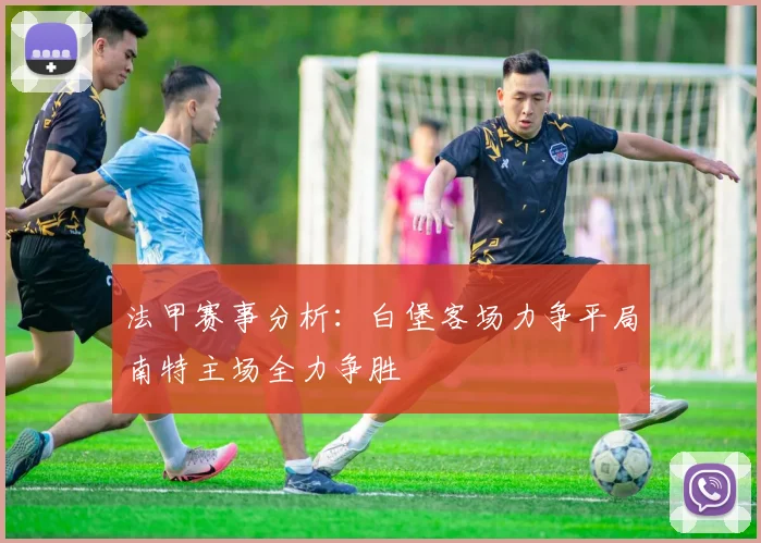 法甲赛事分析：白堡客场力争平局南特主场全力争胜