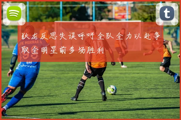狄龙反思失误呼吁全队全力以赴争取全明星前多场胜利