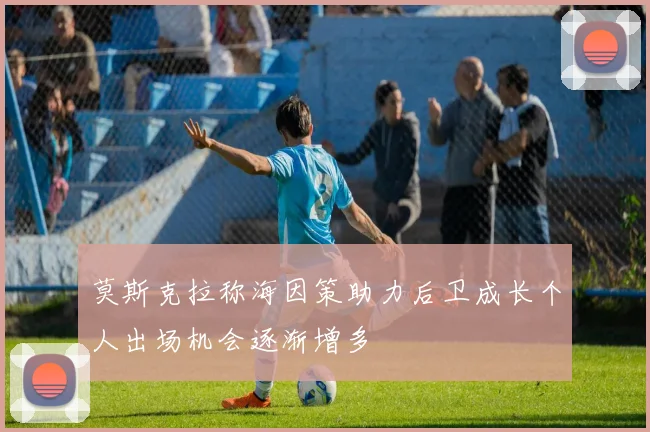 莫斯克拉称海因策助力后卫成长个人出场机会逐渐增多
