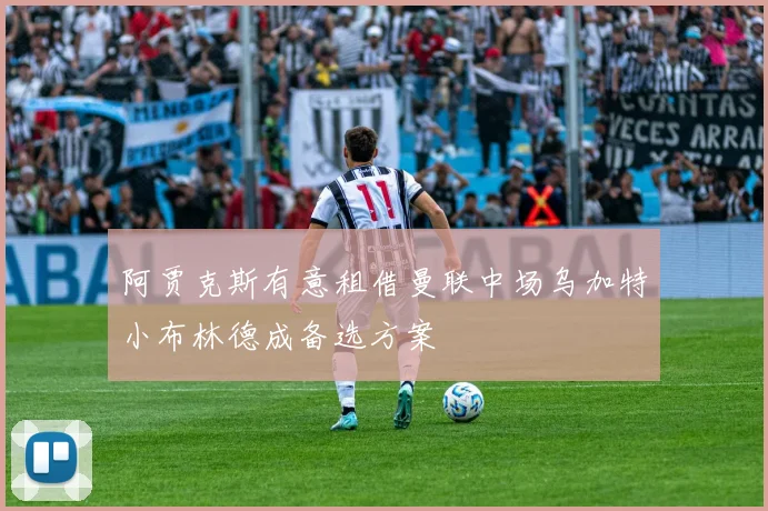 阿贾克斯有意租借曼联中场乌加特小布林德成备选方案