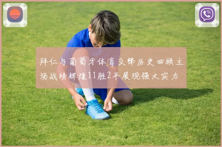 拜仁与葡萄牙体育交锋历史回顾主场战绩辉煌11胜2平展现强大实力