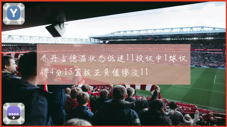 乔丹古德温状态低迷11投仅中1球仅得4分15篮板正负值惨淡11