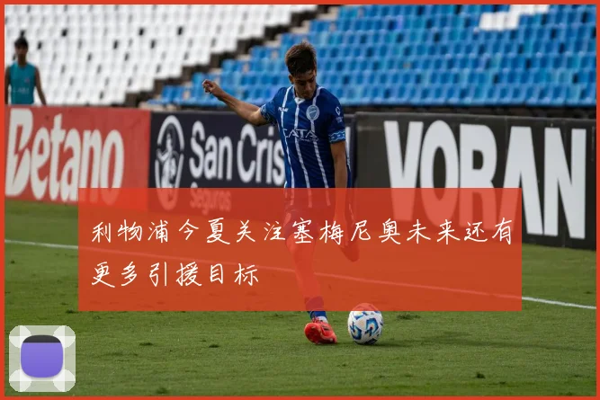 利物浦今夏关注塞梅尼奥未来还有更多引援目标