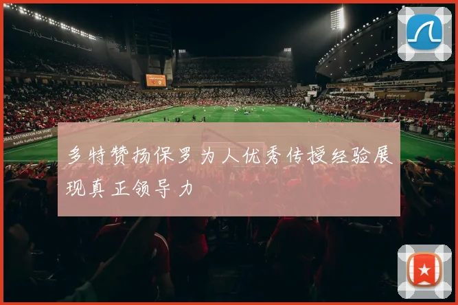 多特赞扬保罗为人优秀传授经验展现真正领导力
