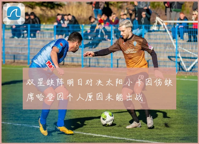 双星缺阵明日对决太阳小卡因伤缺席哈登因个人原因未能出战